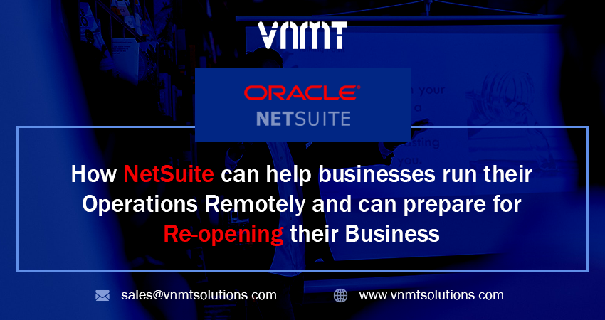 How NetSuite can help Businesses run their Operations Remotely and can prepare for Re-opening their Business