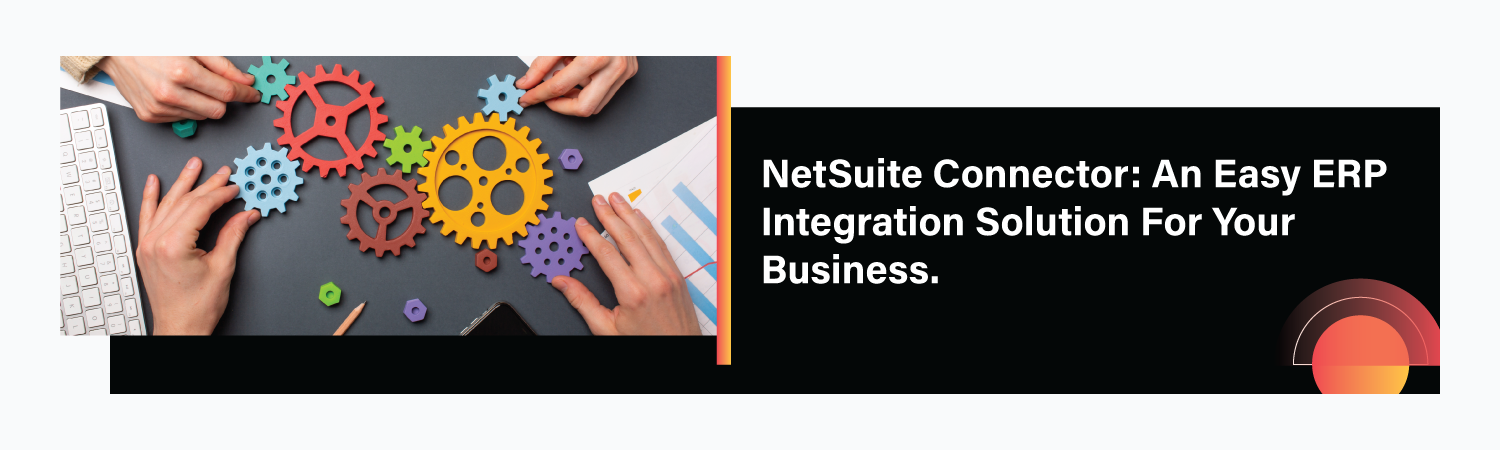 NetSuite Connector: An Easy ERP Integration Solution For Your Business